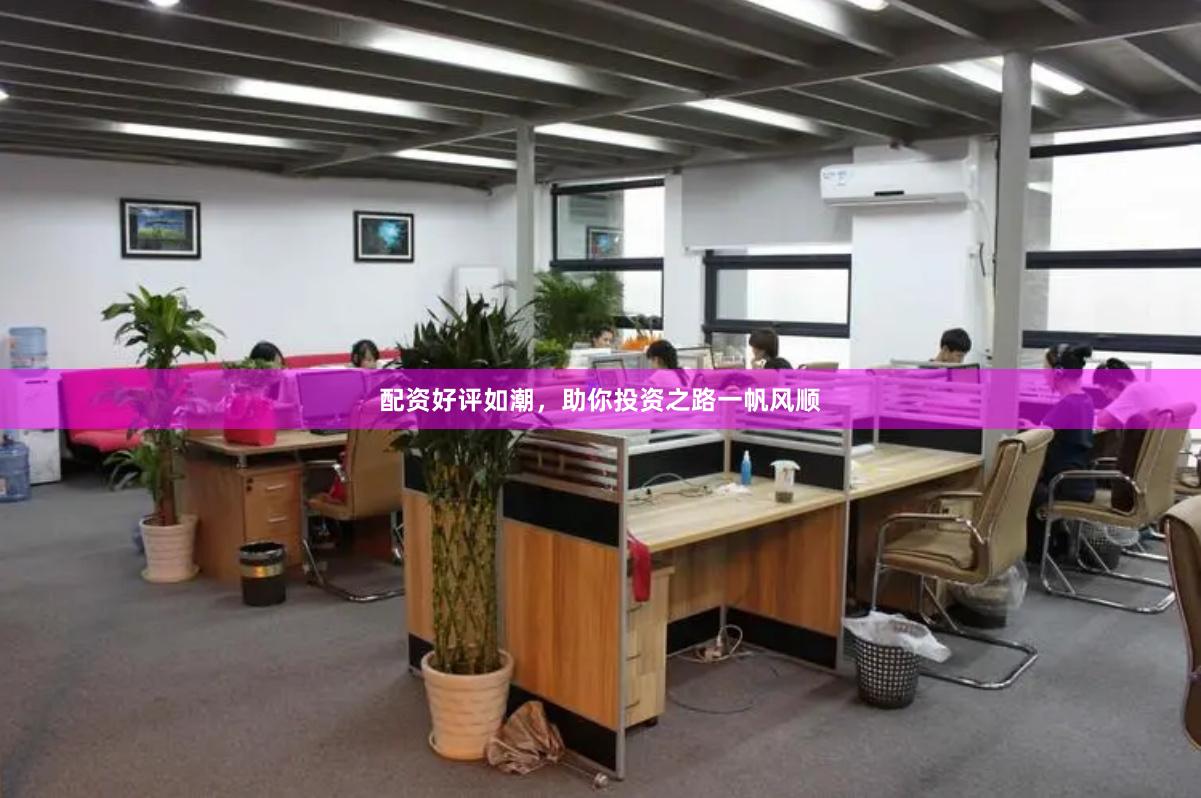 配资好评如潮，助你投资之路一帆风顺