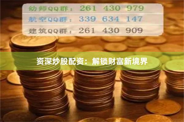 资深炒股配资：解锁财富新境界