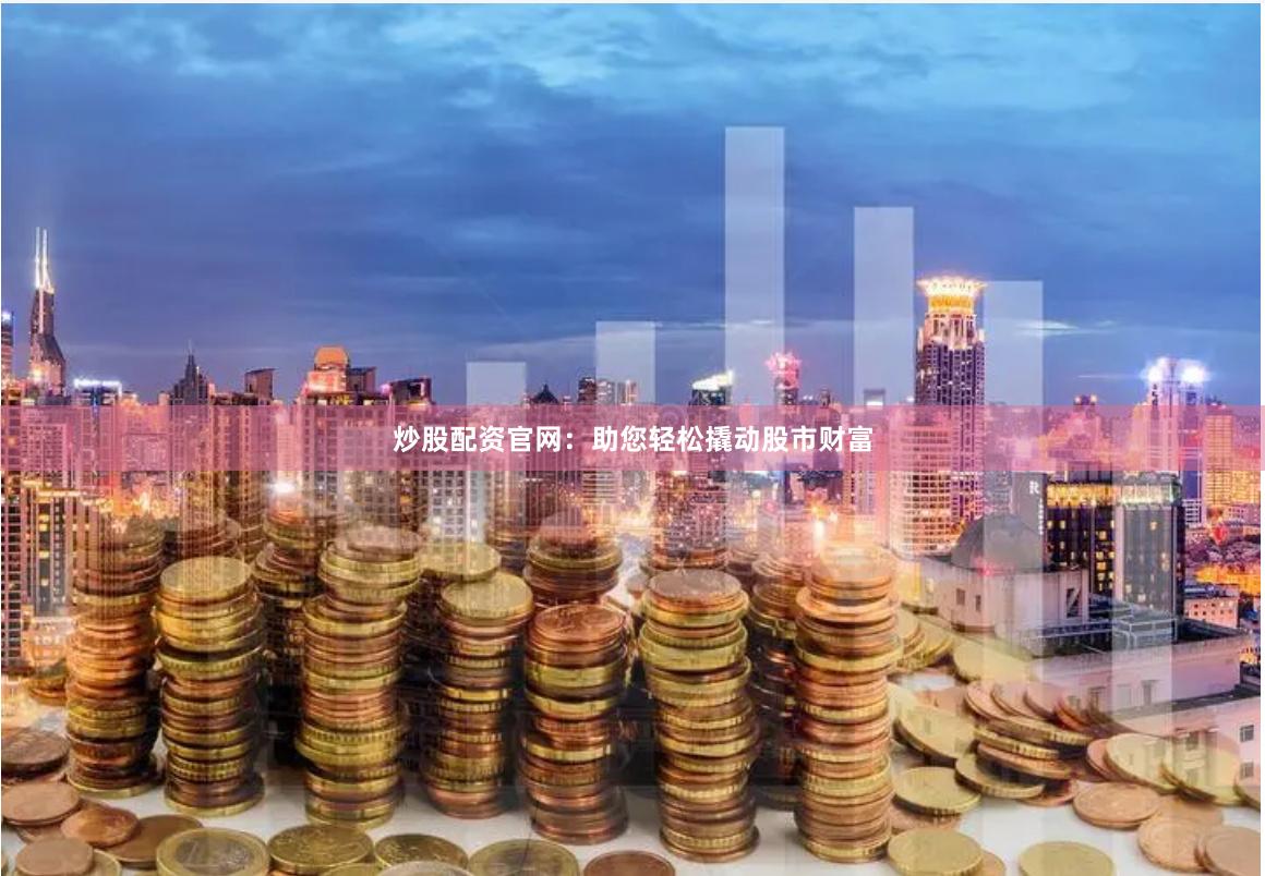 炒股配资官网：助您轻松撬动股市财富