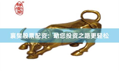 襄樊股票配资：助您投资之路更轻松