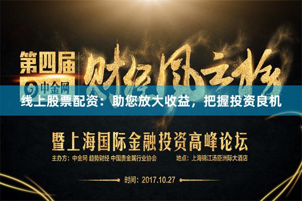线上股票配资：助您放大收益，把握投资良机