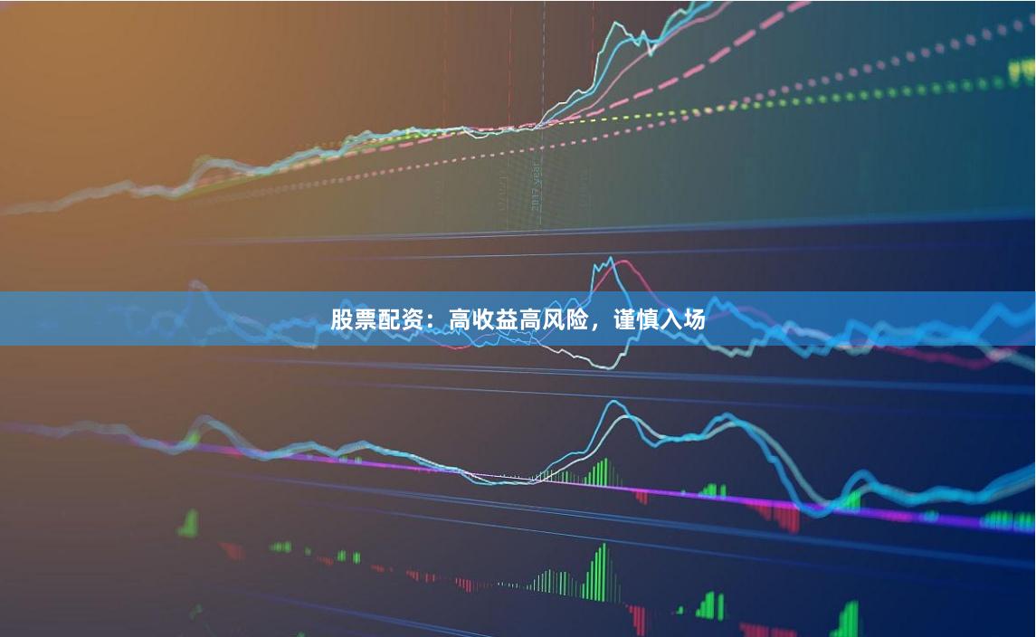 股票配资：高收益高风险，谨慎入场