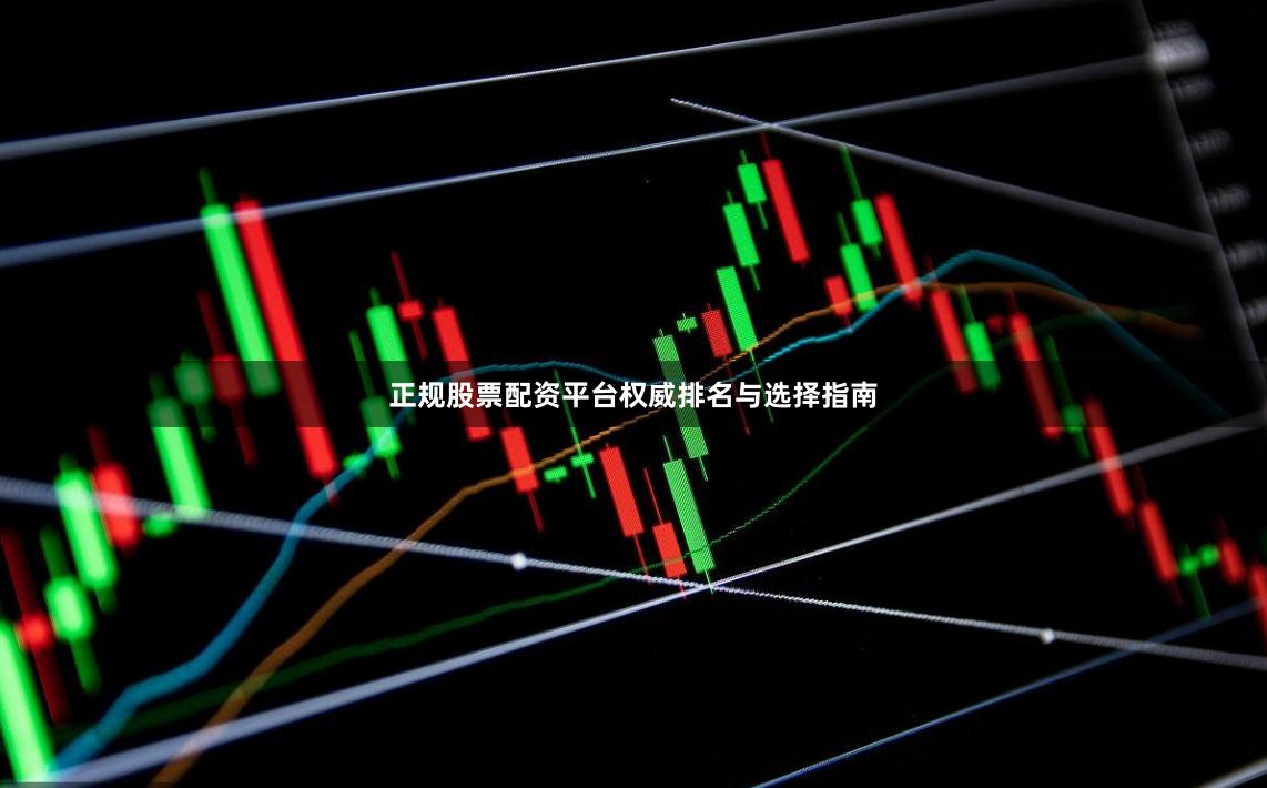 正规股票配资平台权威排名与选择指南