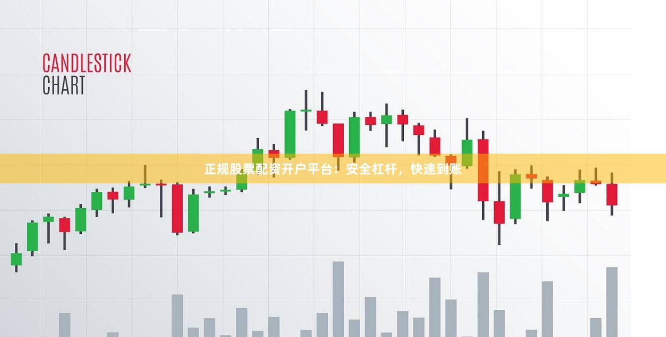正规股票配资开户平台：安全杠杆，快速到账
