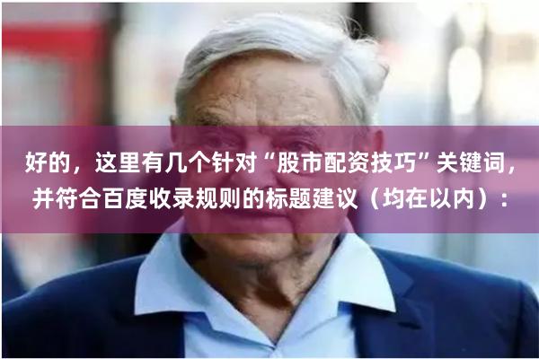 好的，这里有几个针对“股市配资技巧”关键词，并符合百度收录规则的标题建议（均在以内）：