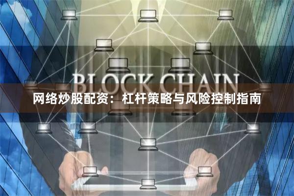 网络炒股配资：杠杆策略与风险控制指南