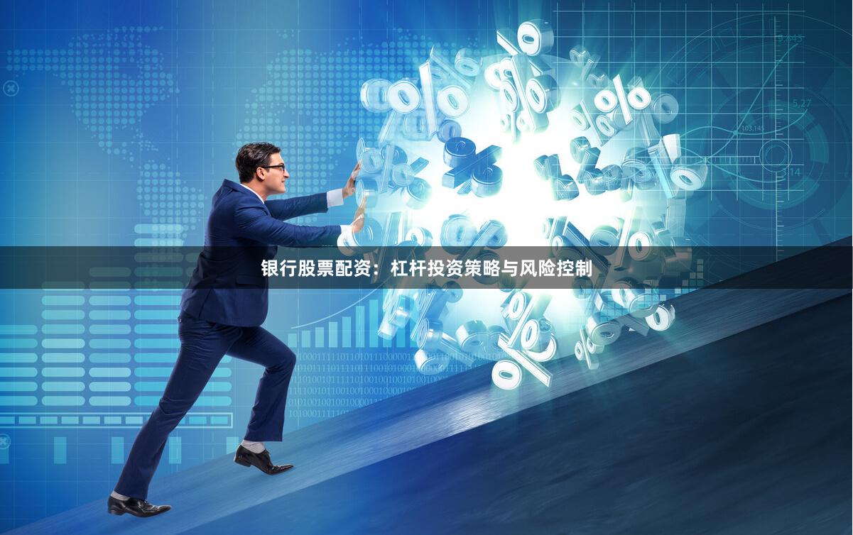 银行股票配资：杠杆投资策略与风险控制